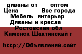 диваны от 2700 оптом › Цена ­ 2 700 - Все города Мебель, интерьер » Диваны и кресла   . Ростовская обл.,Каменск-Шахтинский г.